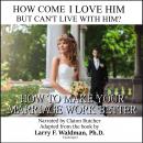 How Come I Love Him but Can't Live with Him?: How to Make Your Marriage Work Better, Larry F. Waldman Phd