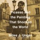 Picasso and the Painting that Shocked the World, Miles J. Unger