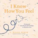 I Know How You Feel: The Joy and Heartbreak of Friendship in Women’s Lives, F. Diane Barth