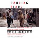 Dancing Bears: True Stories of People Nostalgic for Life Under Tyranny, Witold Szabłowski