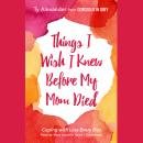 Things I Wish I Knew before My Mom Died: Coping with Loss Every Day Audiobook