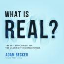 What is Real?: The Unfinished Quest for the Meaning of Quantum Physics, Adam Becker