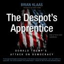 The Despot's Apprentice: Donald Trump's Attack on Democracy, Brian Klaas