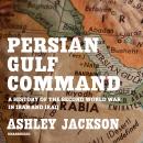 Persian Gulf Command: A History of the Second World War in Iran and Iraq Audiobook