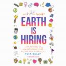 Earth Is Hiring: The New Way to Live, Lead, Earn, and Give, for Millennials and Anyone Who Gives a Sh*t, Peta Kelly
