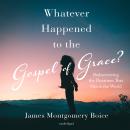 Whatever Happened to The Gospel of Grace?: Rediscovering the Doctrines that Shook the World Audiobook