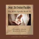 Jesus’ 21st Century Parables: The Bible Speaks, Book VI
