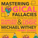 Mastering Logical Fallacies: The Definitive Guide to Flawless Rhetoric and Bulletproof Logic Audiobook