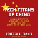 Tech Titans of China: How China's Tech Sector is challenging the world by innovating faster, working harder, and going global, Rebecca A. Fannin