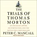 The Trials of Thomas Morton: An Anglican Lawyer, His Puritan Foes, and the Battle for a New England Audiobook