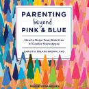 Parenting Beyond Pink & Blue: How to Raise Your Kids Free of Gender Stereotypes, Christia Spears Brown Phd