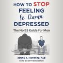 How to Stop Feeling So Damn Depressed: The No BS Guide for Men Audiobook