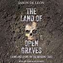 Land of Open Graves: Living and Dying on the Migrant Trail, Jason De León