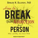 How to Break Your Addiction to a Person: When--and Why--Love Doesn't Work, Howard M. Halpern Phd