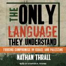 The Only Language They Understand: Forcing Compromise in Israel and Palestine Audiobook