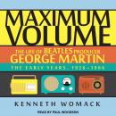 Maximum Volume: The Life of Beatles Producer George Martin, The Early Years, 1926-1966 Audiobook