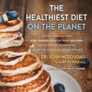 Healthiest Diet on the Planet: Why the Foods You Love-Pizza, Pancakes, Potatoes, Pasta, and More-Are the Solution to Preventing Disease and Looking and Feeling Your Best, John McDougall, Mary McDougall