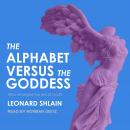 Alphabet Versus the Goddess: The Conflict Between Word and Image, Leonard Shlain
