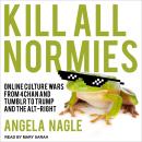 Kill All Normies: Online Culture Wars From 4Chan And Tumblr To Trump And The Alt-Right Audiobook