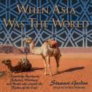 When Asia Was the World: Traveling Merchants, Scholars, Warriors, and Monks Who Created the 