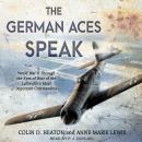 The German Aces Speak: World War II Through the Eyes of Four of the Luftwaffe's Most Important Comma Audiobook