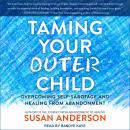 Taming Your Outer Child: Overcoming Self-Sabotage and Healing from Abandonment, Susan Anderson