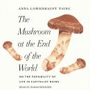 Mushroom at the End of the World: On the Possibility of Life in Capitalist Ruins, Anna Lowenhaupt Tsing