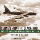 Flying from the Black Hole: The B-52 Navigator-Bombardiers of Vietnam, Robert O. Harder