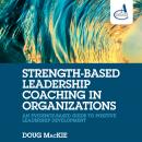 Strength-Based Leadership Coaching in Organizations: An Evidence-Based Guide to Positive Leadership Development, Doug MacKie