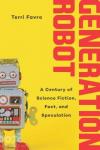 Generation Robot: A Century of Science Fiction, Fact, and Speculation, Terri Favro