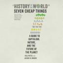 History of the World in Seven Cheap Things: A Guide to Capitalism, Nature, and the Future of the Planet, Jason W. Moore, Raj Patel