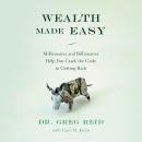 Wealth Made Easy: Millionaires and Billionaires Help You Crack the Code to Getting Rich Audiobook