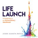 Life Launch: A Roadmap to an Extraordinary Adulthood Audiobook