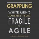 Grappling: White Men's Journey from Fragile to Agile Audiobook
