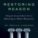 Restoring Reason: Using the Ancient Liberal Arts to Defend Against Modern Manipulation Audiobook