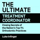 The Ultimate Treatment Coordinator: Closing Secrets of the Nation’s Top 1% Orthondontic Practiceslu Audiobook