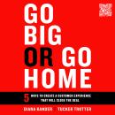 Go Big or Go Home: 5 Ways to Create a Customer Experience That Will Close the Deal Audiobook