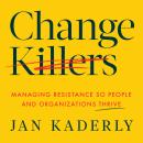 Change Killers: Managing Resistance So People and Organizations Thrive Audiobook