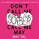 Don’t Call Me Sober, Call Me May: A Rule-Breaker’s Guide to Overcoming Addiction Audiobook
