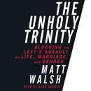 The Unholy Trinity: Blocking the Left's Assault on Life, Marriage, and Gender Audiobook