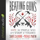 Beating Guns: Hope for People Who Are Weary of Violence Audiobook