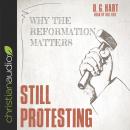 Still Protesting: Why the Reformation Still Matters Audiobook