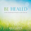 Be Healed: A Guide to Encountering the Powerful Love of Jesus in Your Life Audiobook