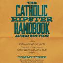 The Catholic Hipster Handbook: Audio Edition: Rediscovering Cool Saints, Forgotten Prayers, and Othe Audiobook
