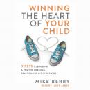 Winning the Heart of Your Child: 9 Keys to Building a Positive Lifelong Relationship with Your Kids Audiobook