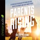 Parents Rising: 8 Strategies for Raising Kids Who Love God, Respect Authority, and Value What's Righ Audiobook