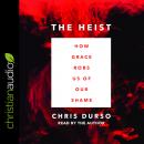 The Heist: How Grace Robs Us of Our Shame Audiobook
