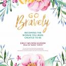 Go Bravely: Becoming the Woman You Were Created to Be Audiobook