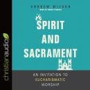 Spirit and Sacrament: An Invitation to Eucharismatic Worship Audiobook