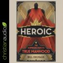 Heroic: The Surprising Path to True Manhood Audiobook